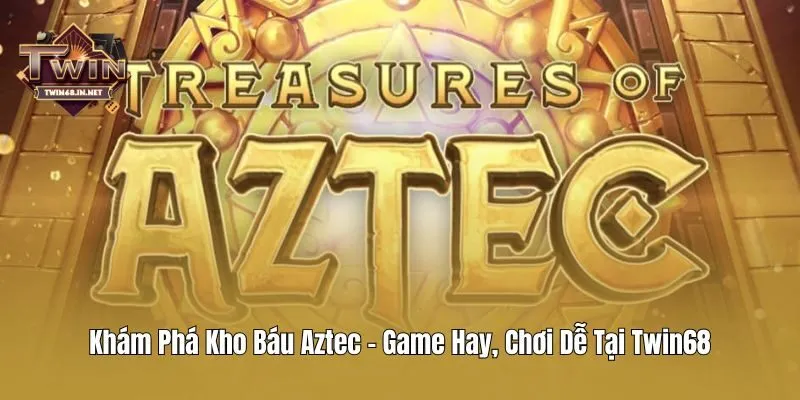 Khám Phá Kho Báu Aztec - Game Hay, Chơi Dễ Tại Twin68