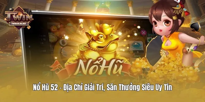 Nổ Hũ 52 - Địa Chỉ Giải Trí, Săn Thưởng Siêu Uy Tín